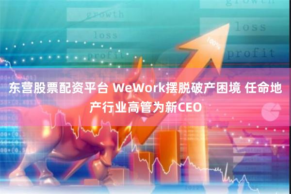 东营股票配资平台 WeWork摆脱破产困境 任命地产行业高管为新CEO