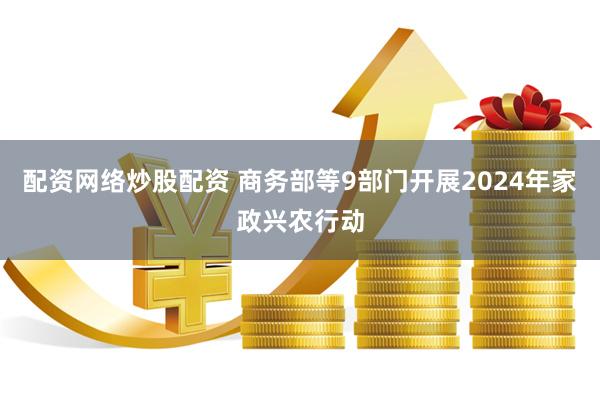 配资网络炒股配资 商务部等9部门开展2024年家政兴农行动