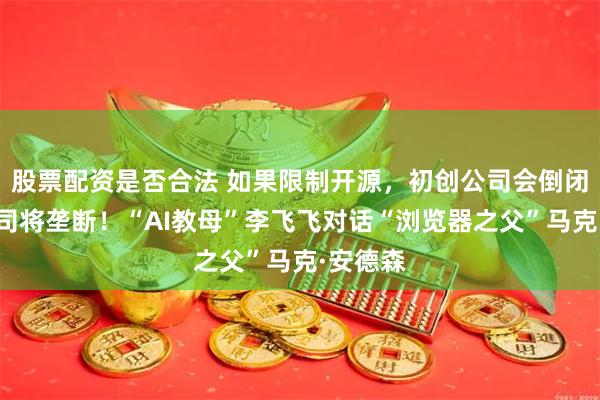 股票配资是否合法 如果限制开源，初创公司会倒闭，大公司将垄断！“AI教母”李飞飞对话“浏览器之父”马克·安德森