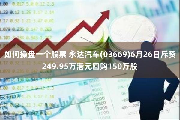 如何操盘一个股票 永达汽车(03669)6月26日斥资249.95万港元回购150万股