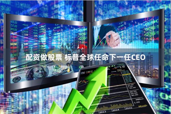 配资做股票 标普全球任命下一任CEO