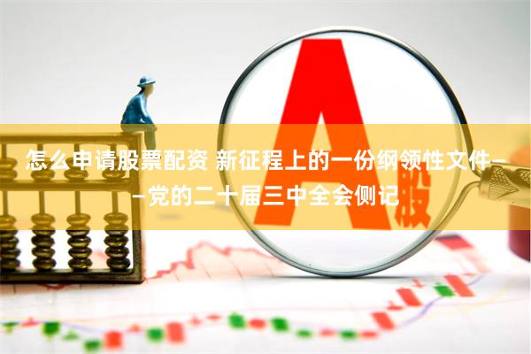 怎么申请股票配资 新征程上的一份纲领性文件——党的二十届三中全会侧记