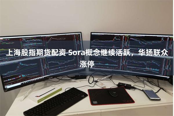 上海股指期货配资 Sora概念继续活跃，华扬联众涨停