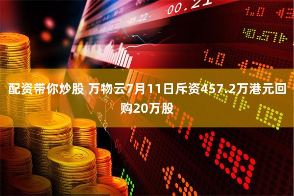 配资带你炒股 万物云7月11日斥资457.2万港元回购20万股