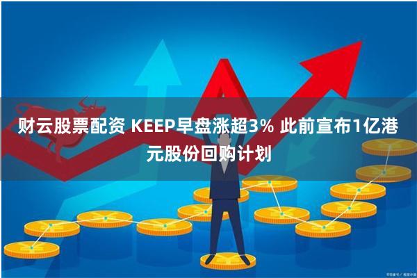 财云股票配资 KEEP早盘涨超3% 此前宣布1亿港元股份回购计划