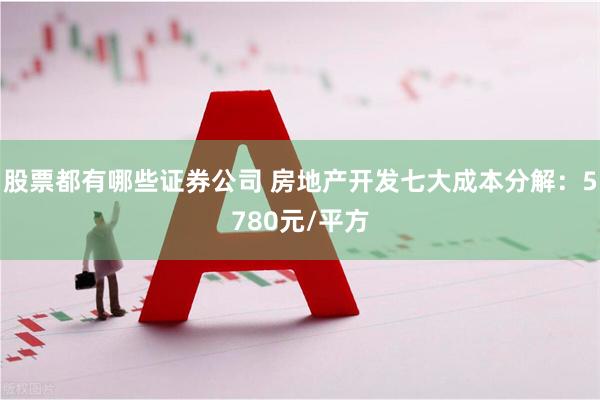 股票都有哪些证券公司 房地产开发七大成本分解：5780元/平方