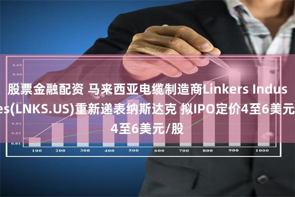 股票金融配资 马来西亚电缆制造商Linkers Industries(LNKS.US)重新递表纳斯达克 拟IPO定价4至6美元/股