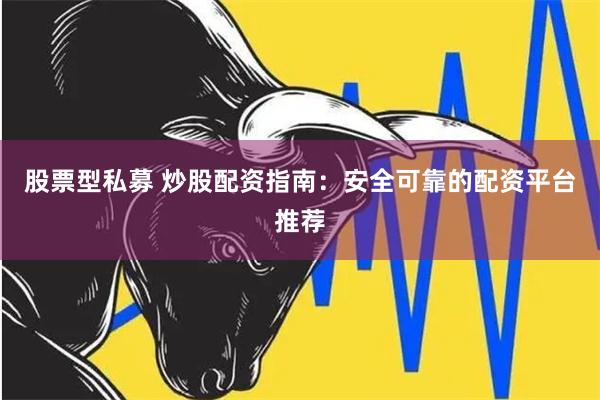 股票型私募 炒股配资指南：安全可靠的配资平台推荐