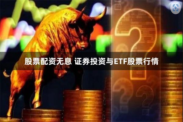 股票配资无息 证券投资与ETF股票行情