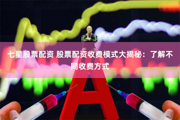 七星股票配资 股票配资收费模式大揭秘：了解不同收费方式