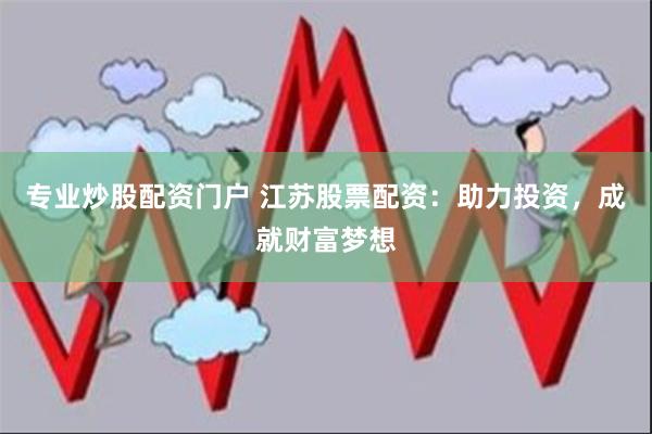 专业炒股配资门户 江苏股票配资：助力投资，成就财富梦想