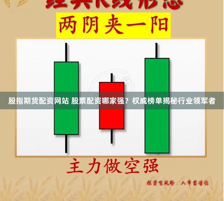 股指期货配资网站 股票配资哪家强？权威榜单揭秘行业领军者