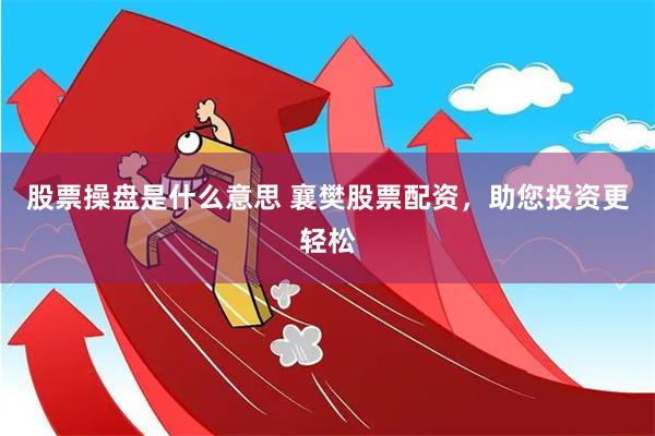 股票操盘是什么意思 襄樊股票配资，助您投资更轻松