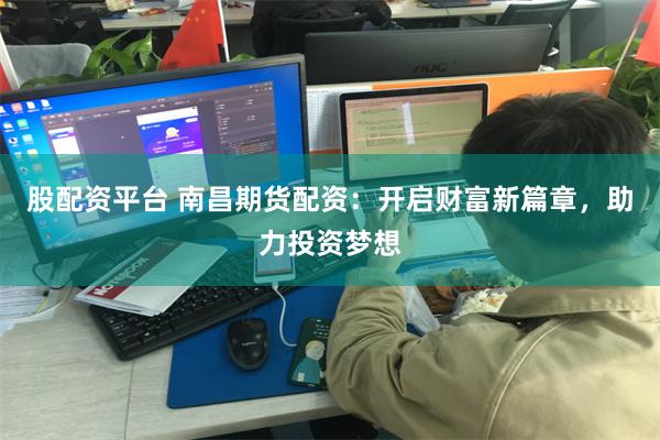 股配资平台 南昌期货配资：开启财富新篇章，助力投资梦想