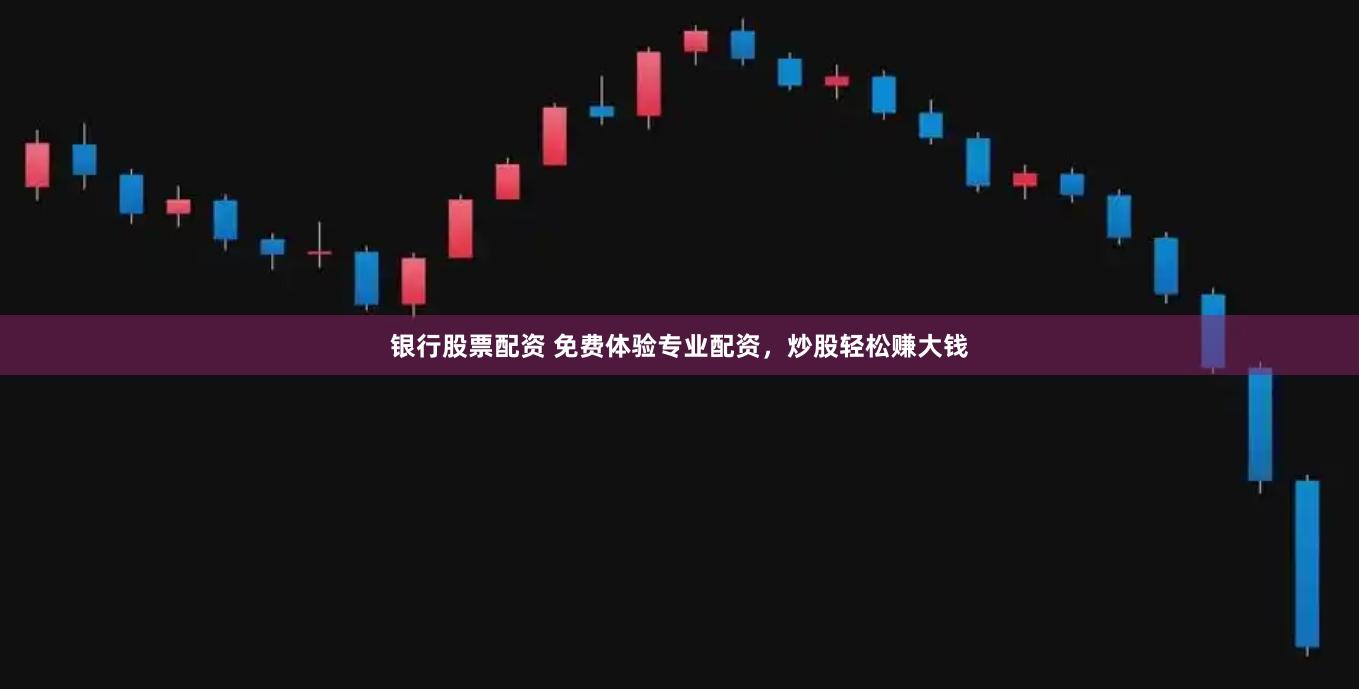 银行股票配资 免费体验专业配资，炒股轻松赚大钱