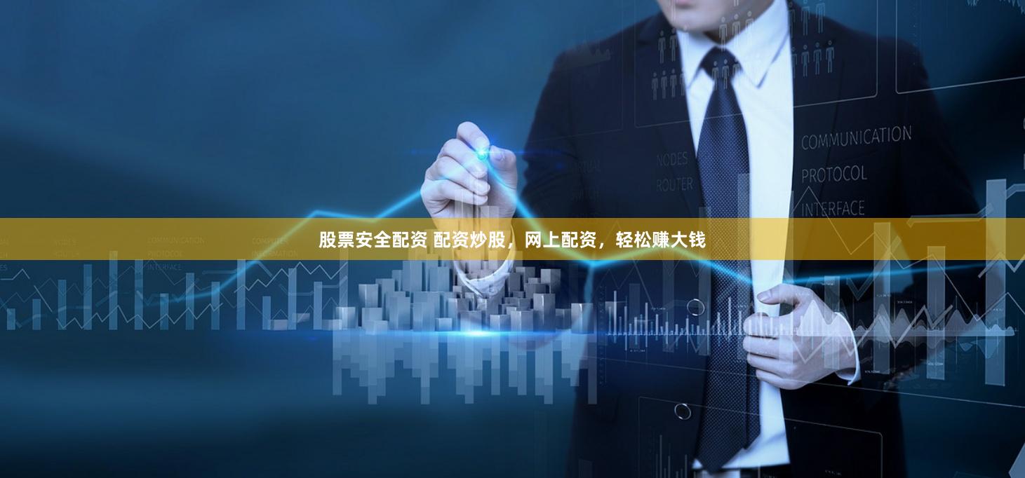 股票安全配资 配资炒股，网上配资，轻松赚大钱