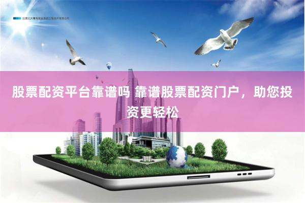 股票配资平台靠谱吗 靠谱股票配资门户，助您投资更轻松
