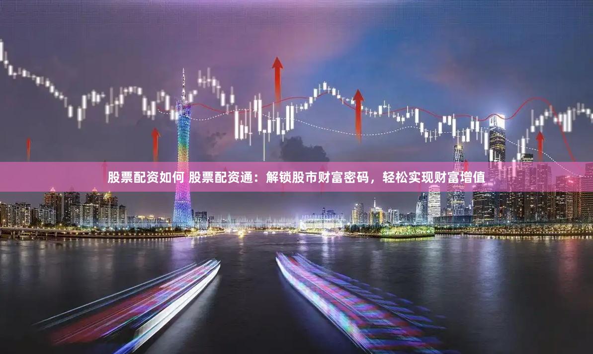 股票配资如何 股票配资通：解锁股市财富密码，轻松实现财富增值
