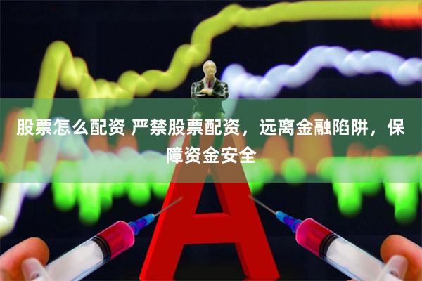 股票怎么配资 严禁股票配资，远离金融陷阱，保障资金安全