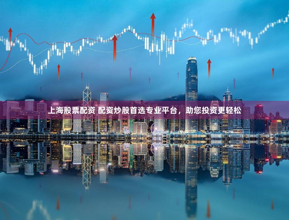上海股票配资 配资炒股首选专业平台，助您投资更轻松