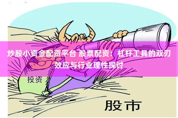 炒股小资金配资平台 股票配资：杠杆工具的双刃效应与行业理性探讨