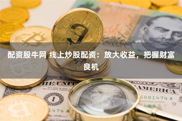 配资股牛网 线上炒股配资：放大收益，把握财富良机