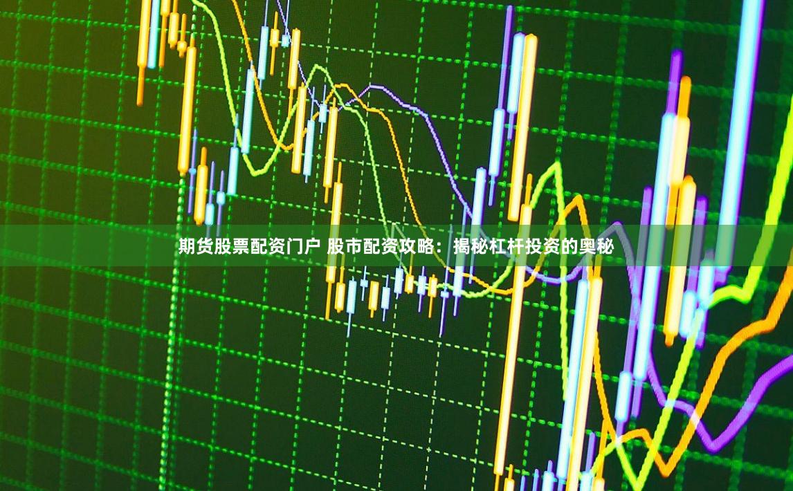 期货股票配资门户 股市配资攻略：揭秘杠杆投资的奥秘