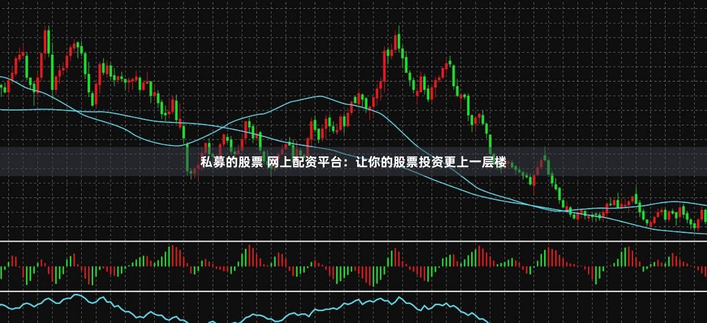 私募的股票 网上配资平台：让你的股票投资更上一层楼