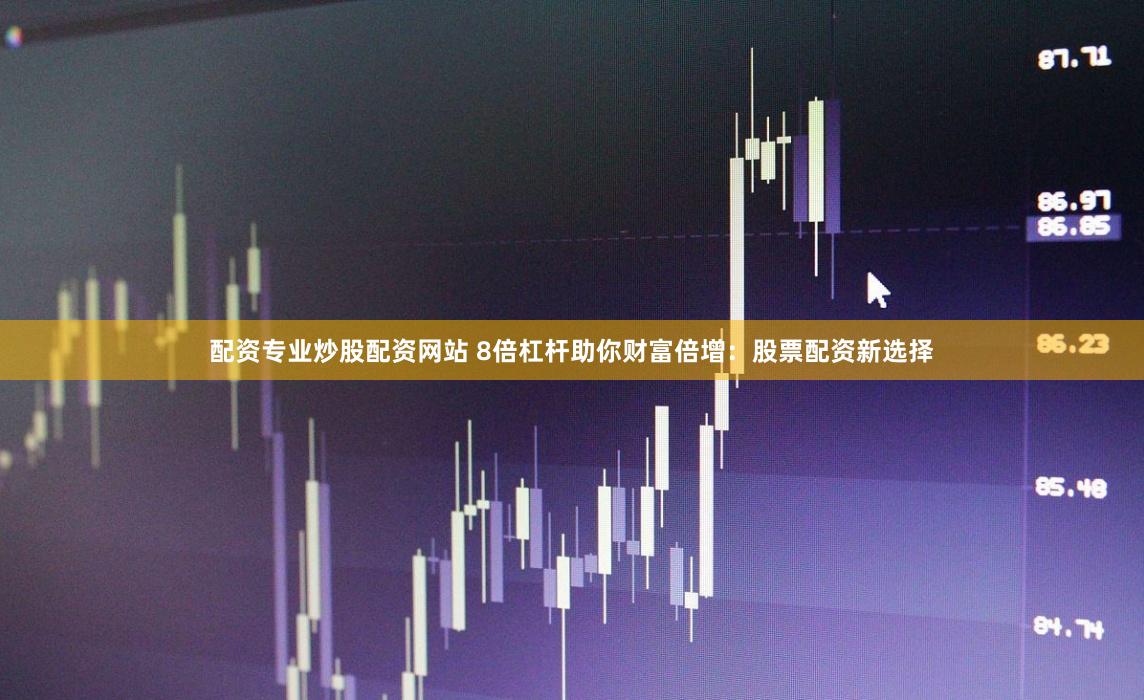 配资专业炒股配资网站 8倍杠杆助你财富倍增:股票配资新选择