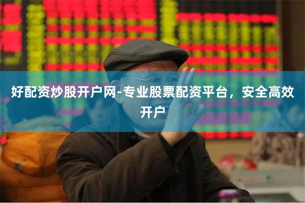 好配资炒股开户网-专业股票配资平台，安全高效开户