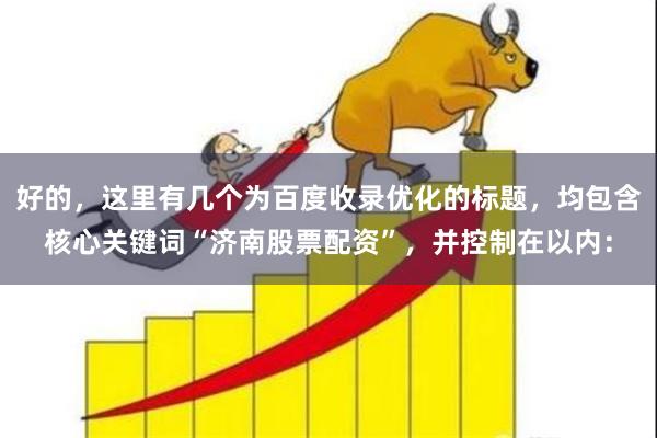 好的，这里有几个为百度收录优化的标题，均包含核心关键词“济南股票配资”，并控制在以内：