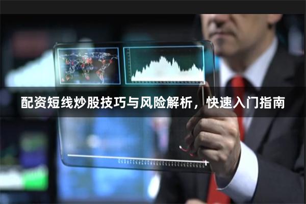 配资短线炒股技巧与风险解析，快速入门指南