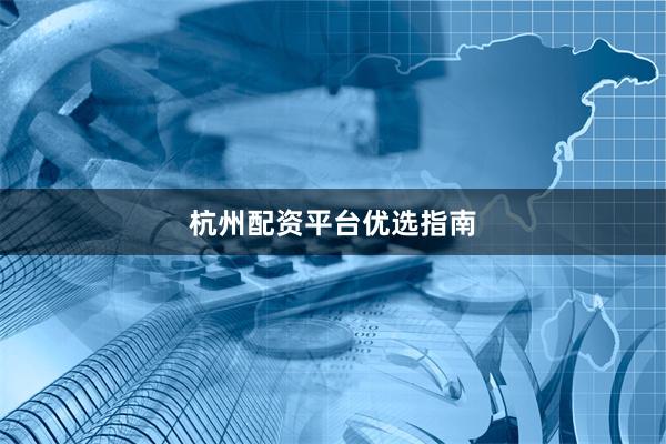 杭州配资平台优选指南