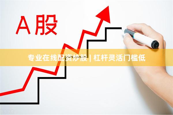 专业在线配资炒股 | 杠杆灵活门槛低