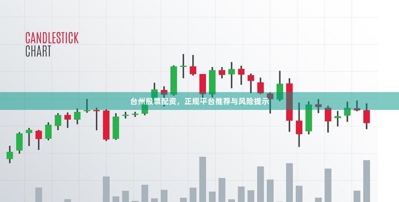 台州股票配资，正规平台推荐与风险提示