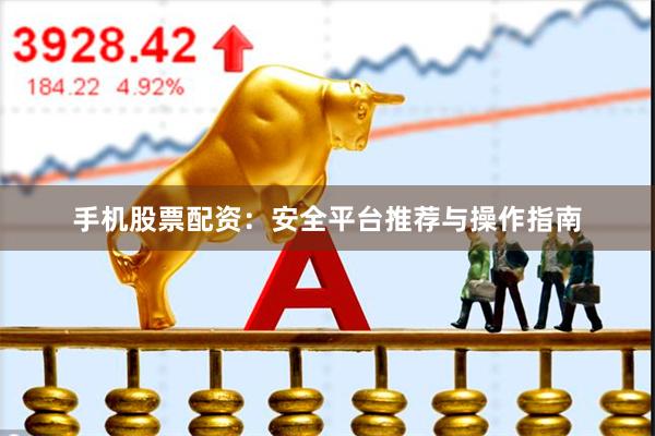 手机股票配资：安全平台推荐与操作指南