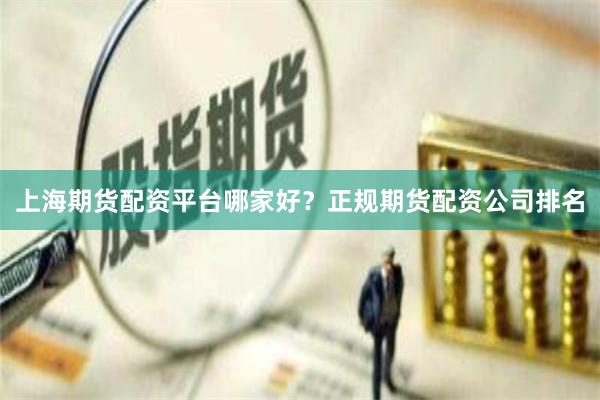 上海期货配资平台哪家好？正规期货配资公司排名