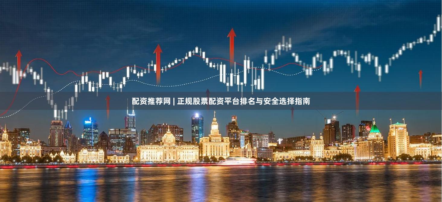 配资推荐网 | 正规股票配资平台排名与安全选择指南