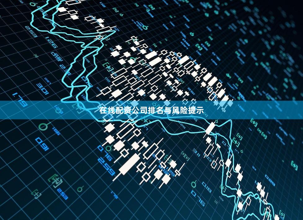在线配资公司排名与风险提示
