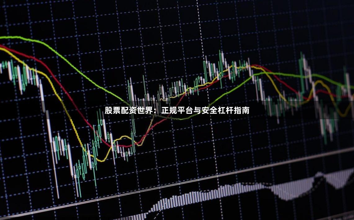 股票配资世界：正规平台与安全杠杆指南
