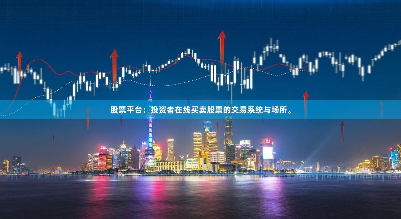 股票平台：投资者在线买卖股票的交易系统与场所。
