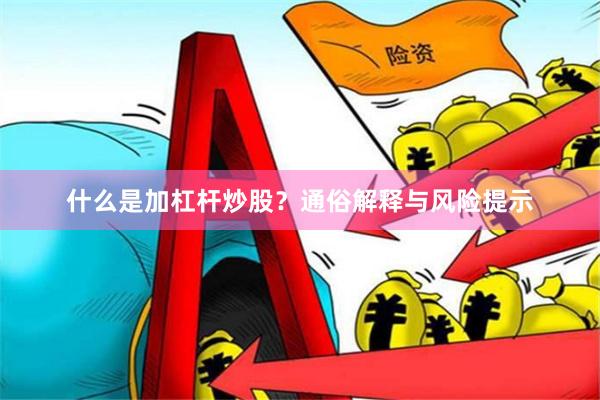 什么是加杠杆炒股？通俗解释与风险提示