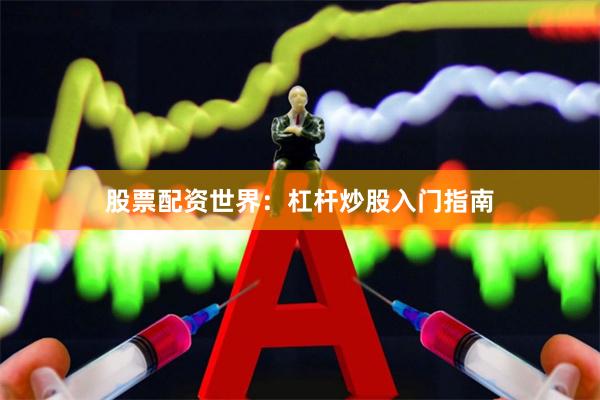股票配资世界：杠杆炒股入门指南