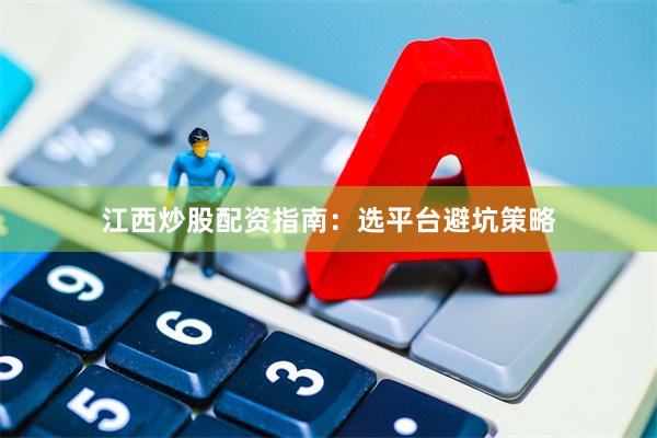江西炒股配资指南：选平台避坑策略