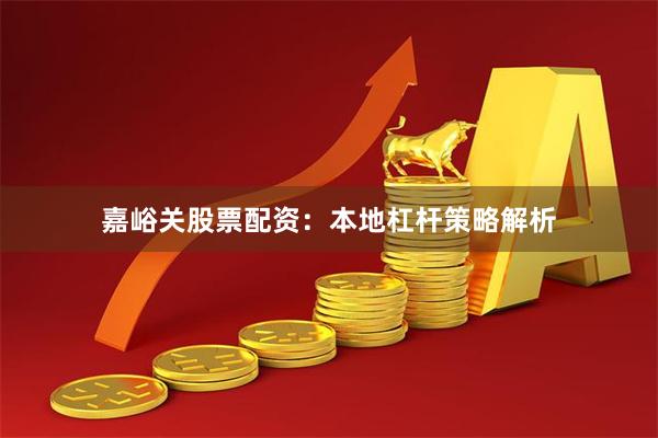 嘉峪关股票配资：本地杠杆策略解析