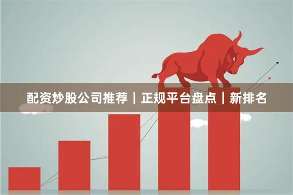 配资炒股公司推荐｜正规平台盘点｜新排名