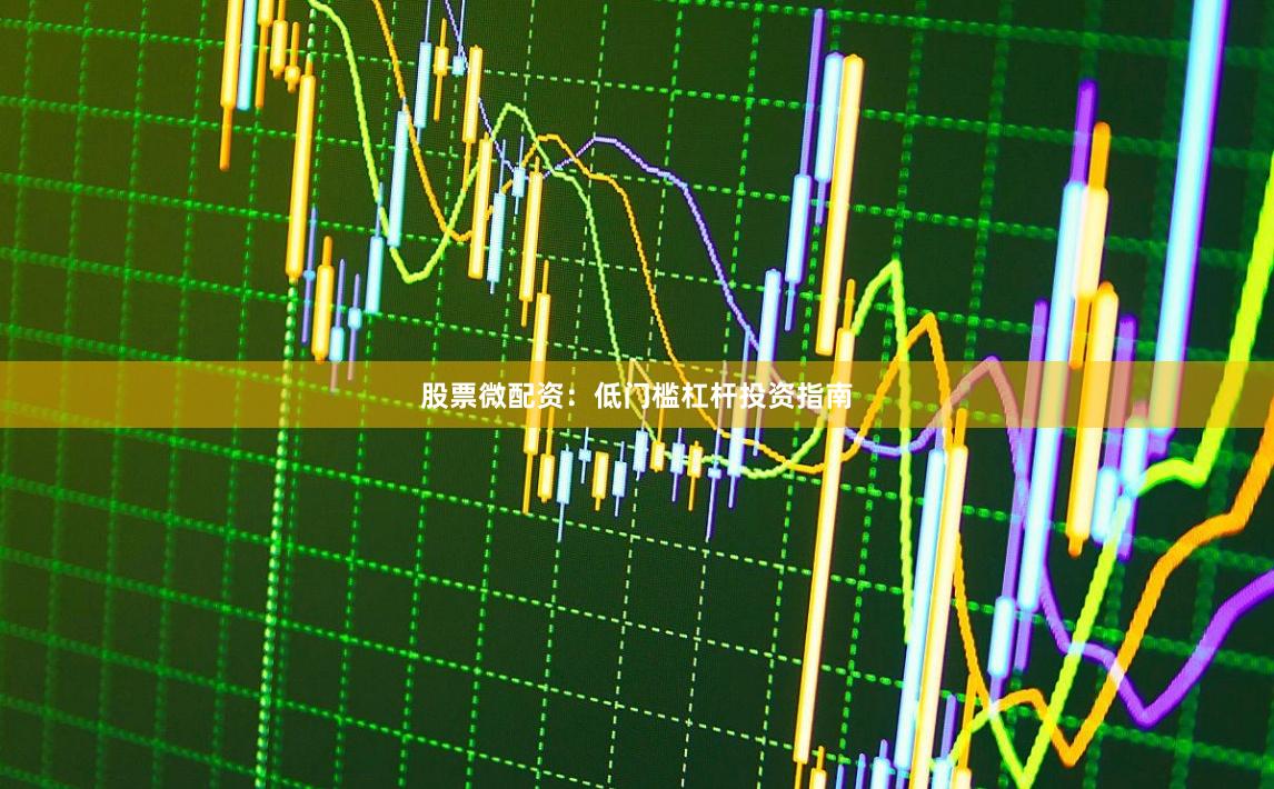 股票微配资：低门槛杠杆投资指南