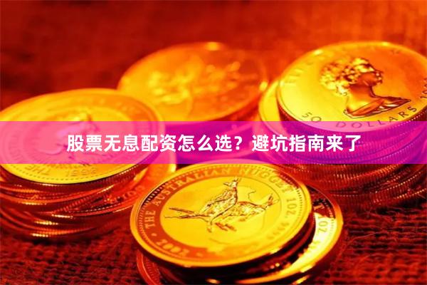 股票无息配资怎么选?避坑指南来了