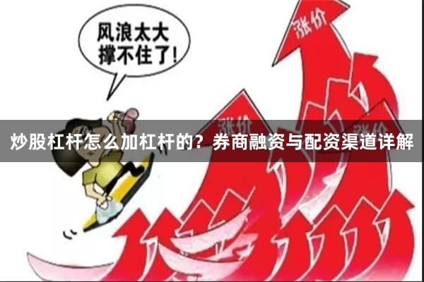炒股杠杆怎么加杠杆的?券商融资与配资渠道详解