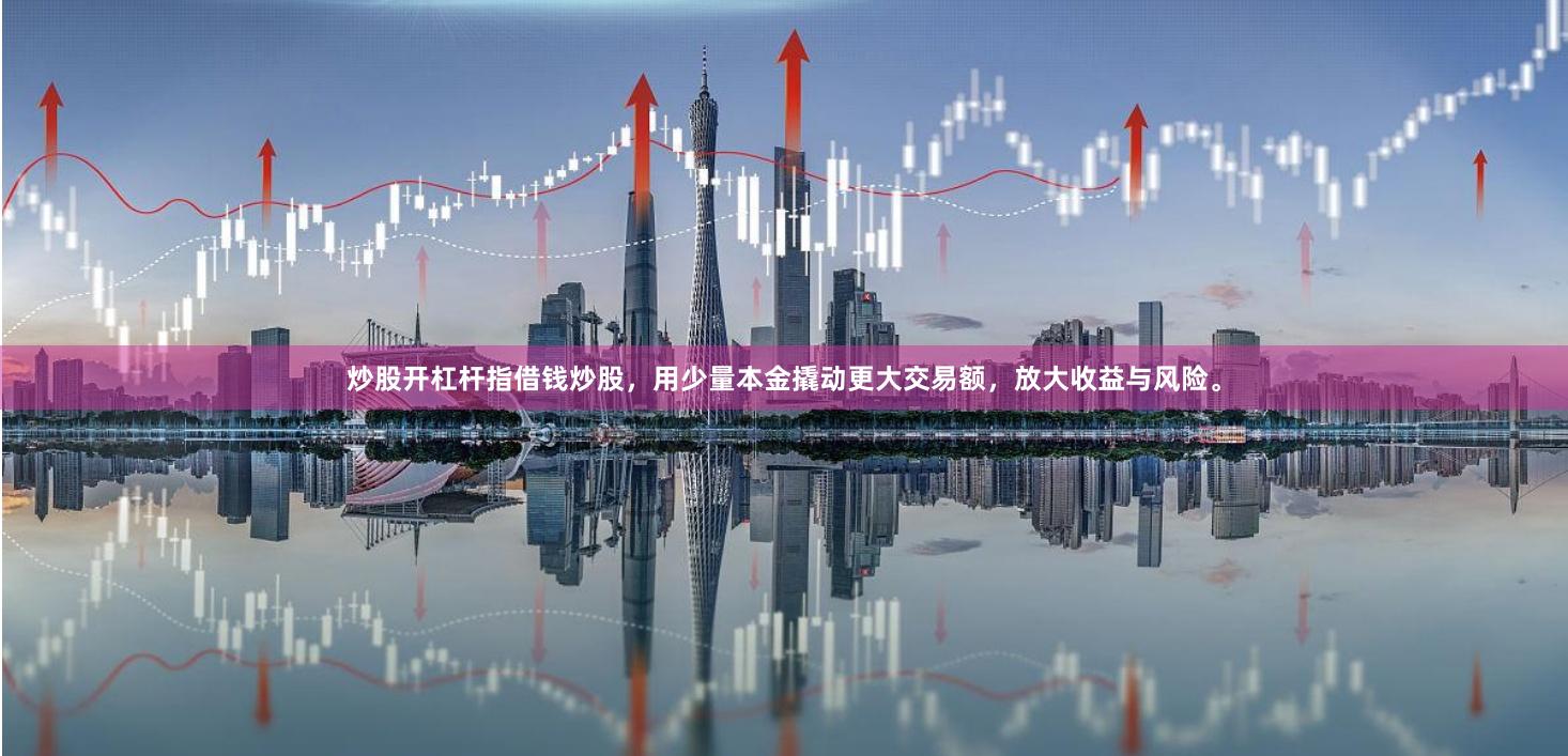 炒股开杠杆指借钱炒股,用少量本金撬动更大交易额,放大收益与风险。